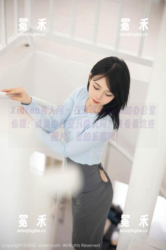 Xiuren秀人网 - 在张优ayoyo的办公室偷瞄：谁说办公室只能沉闷？来看看这些“图片”里的乐趣吧！